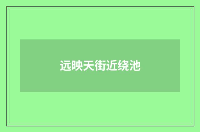 远映天街近绕池
