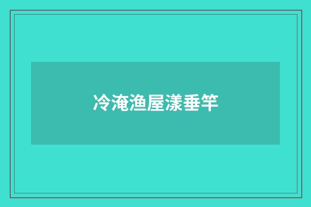冷淹渔屋漾垂竿