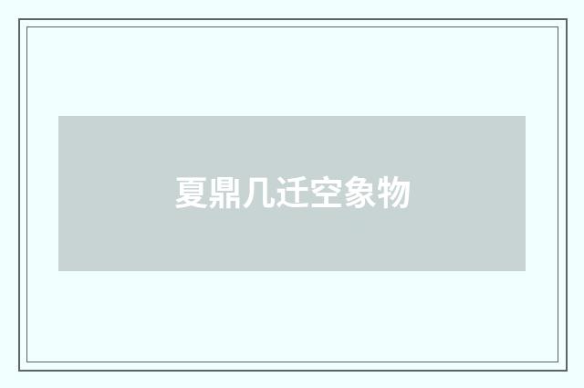 夏鼎几迁空象物