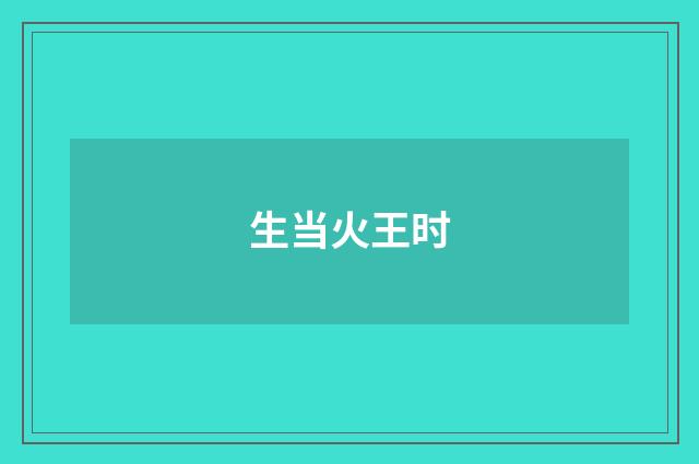 生当火王时