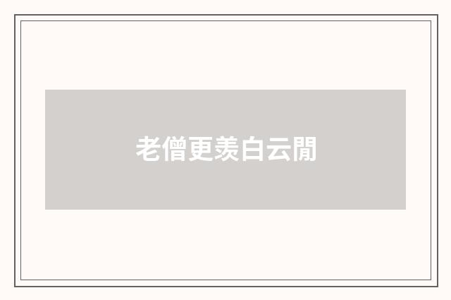 老僧更羡白云閒