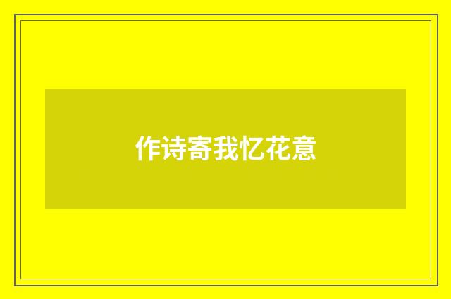作诗寄我忆花意