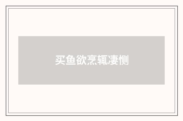 买鱼欲烹辄凄恻