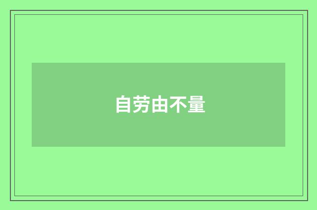 自劳由不量