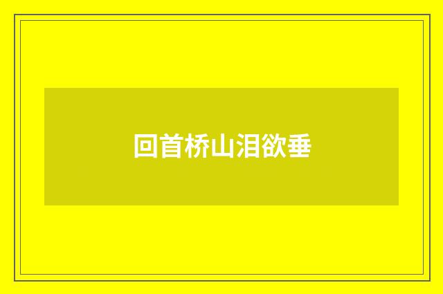 回首桥山泪欲垂
