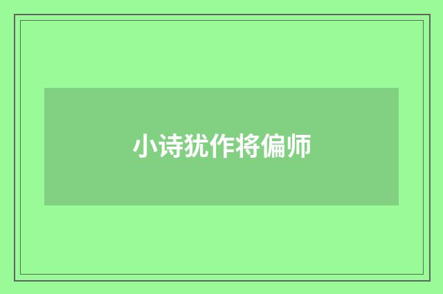 小诗犹作将偏师