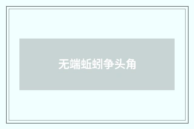 无端蚯蚓争头角