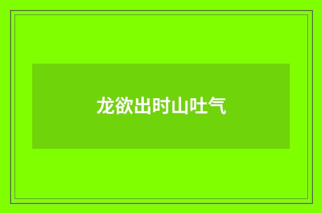 龙欲出时山吐气