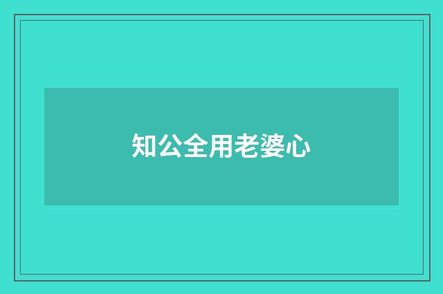 知公全用老婆心