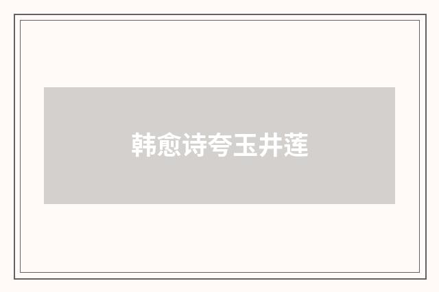 韩愈诗夸玉井莲