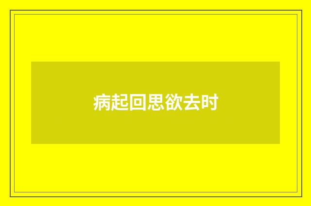 病起回思欲去时