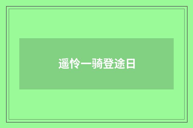 遥怜一骑登途日