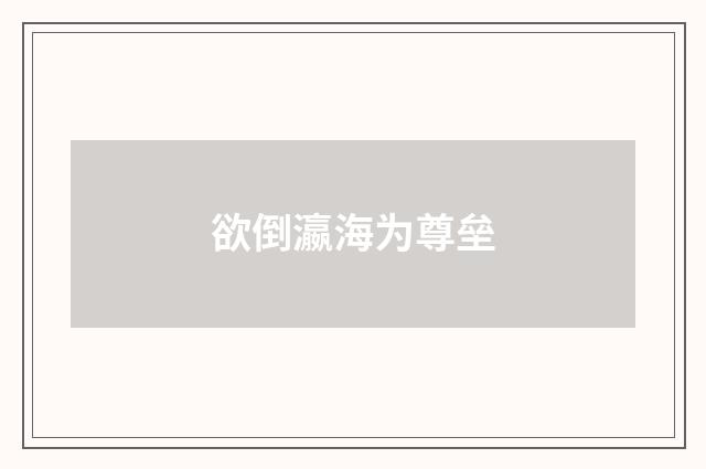 欲倒瀛海为尊垒