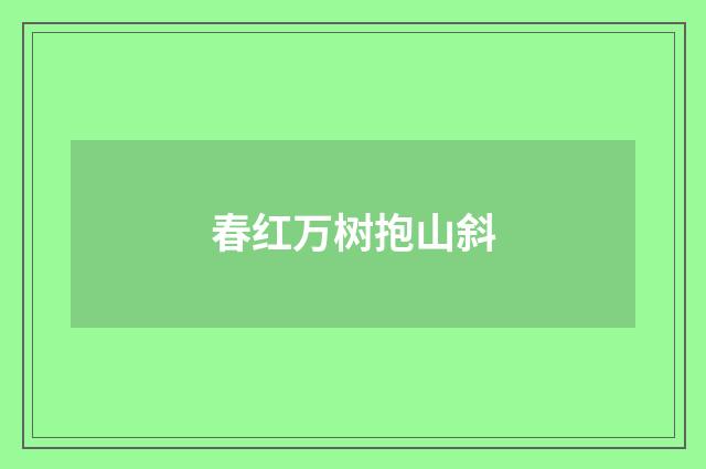 春红万树抱山斜