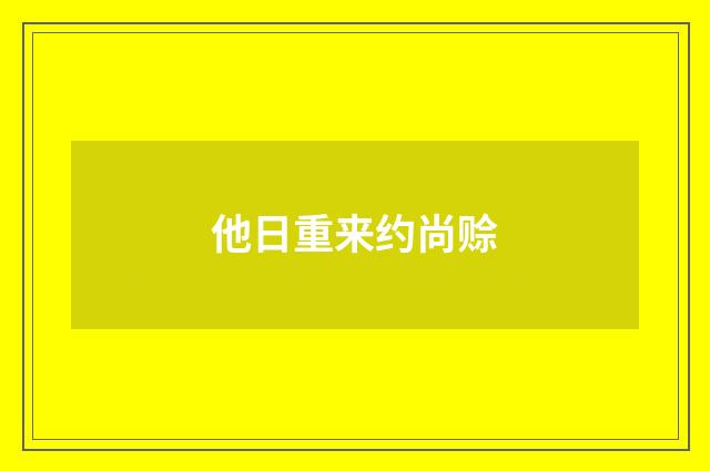 他日重来约尚赊