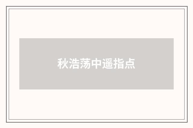 秋浩荡中遥指点