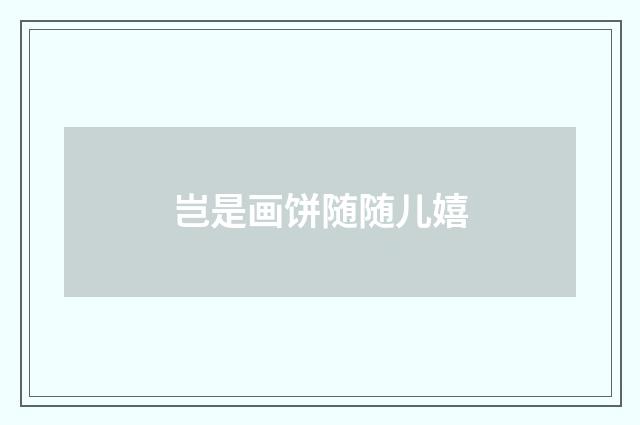 岂是画饼随随儿嬉