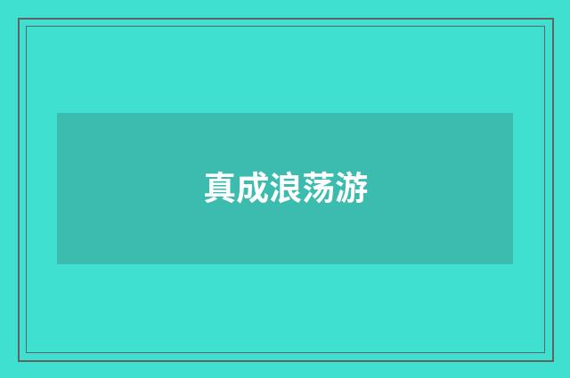 真成浪荡游