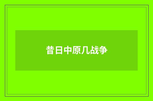 昔日中原几战争