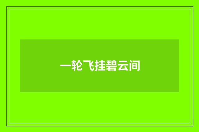 一轮飞挂碧云间
