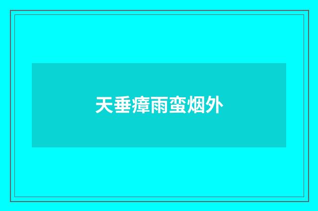 天垂瘴雨蛮烟外