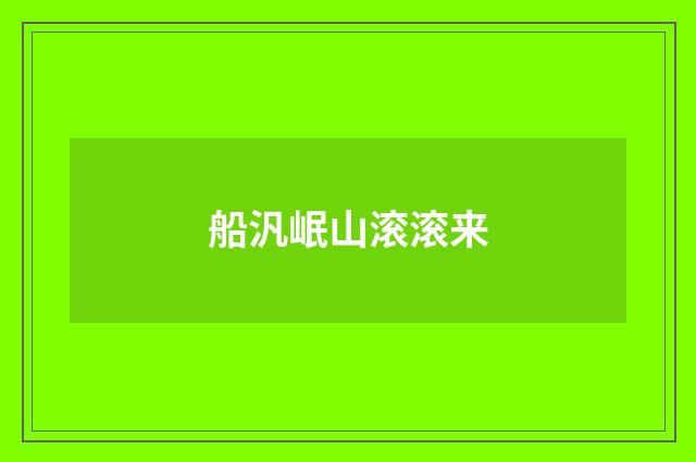 船汎岷山滚滚来