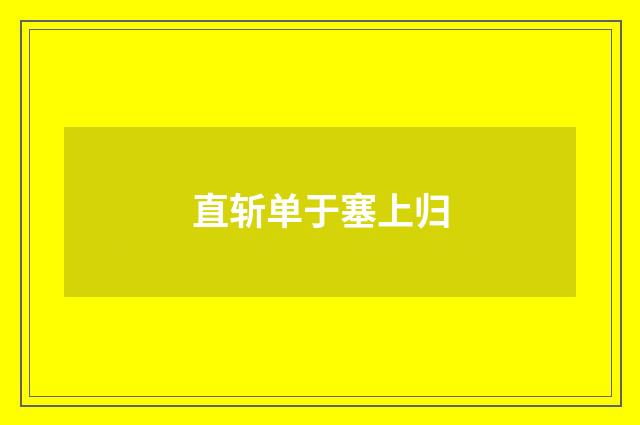 直斩单于塞上归