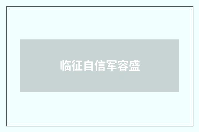 临征自信军容盛