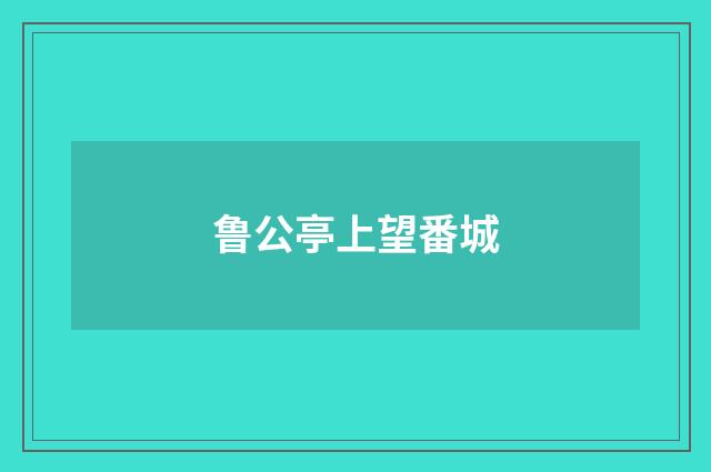 鲁公亭上望番城