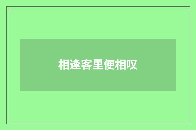 相逢客里便相叹