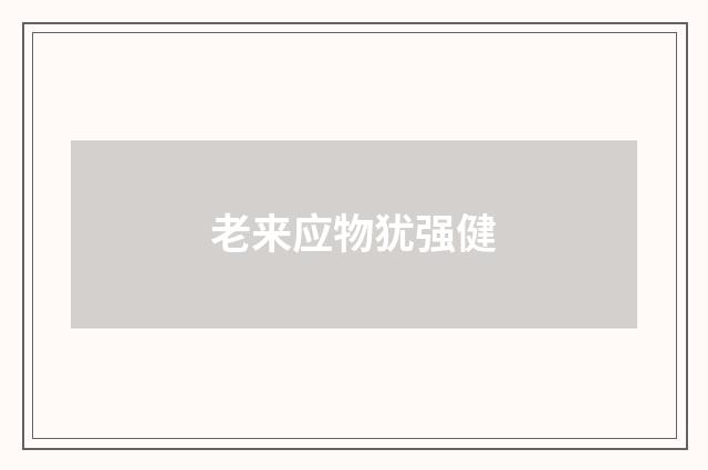 老来应物犹强健