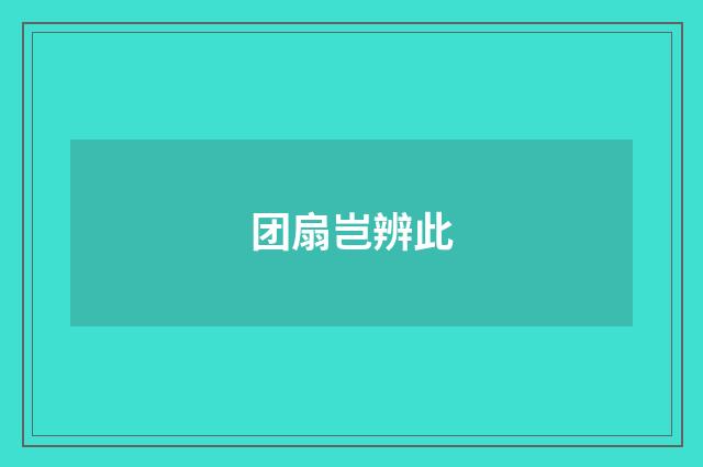 团扇岂辨此
