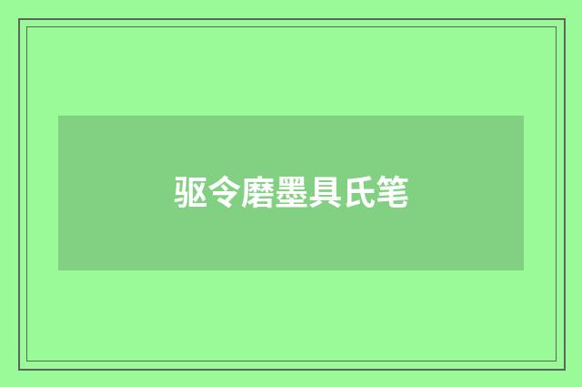 驱令磨墨具氏笔