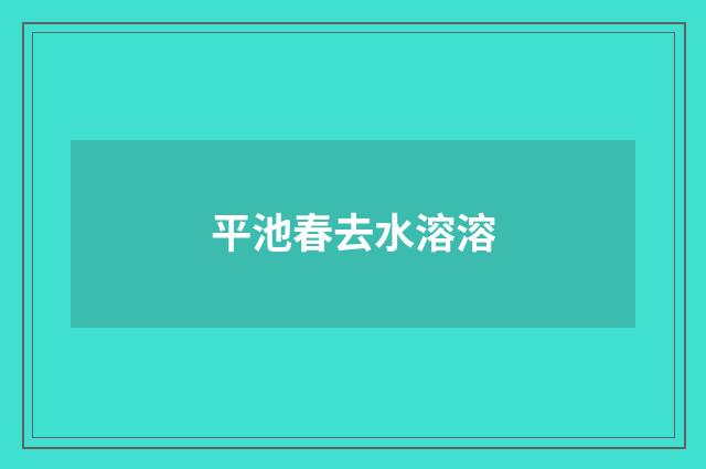 平池春去水溶溶