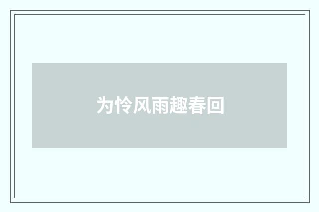 为怜风雨趣春回