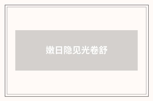 嫩日隐见光卷舒