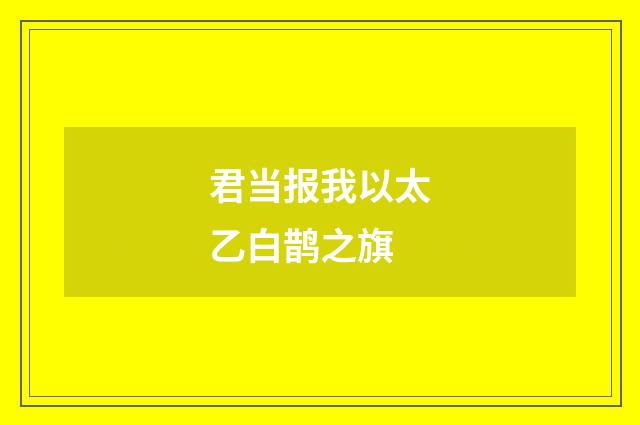 君当报我以太乙白鹊之旗