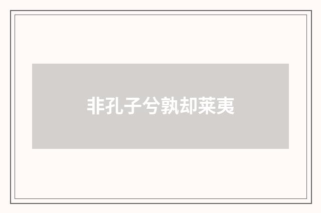 非孔子兮孰却莱夷