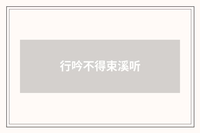 行吟不得束溪听