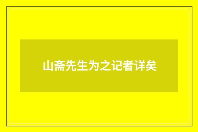 山斋先生为之记者详矣
