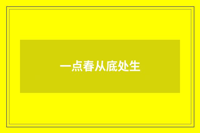一点春从底处生