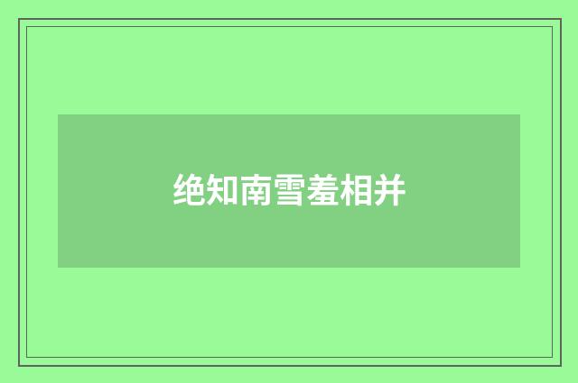 绝知南雪羞相并