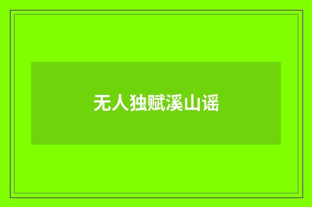 无人独赋溪山谣