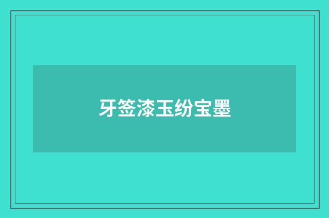 牙签漆玉纷宝墨