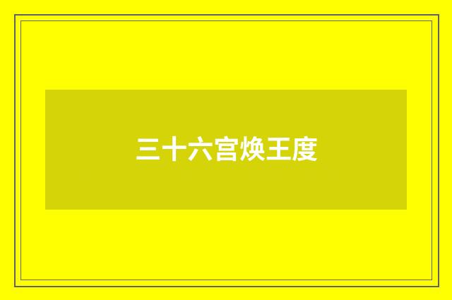 三十六宫焕王度