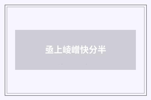 亟上崚嶒快分半