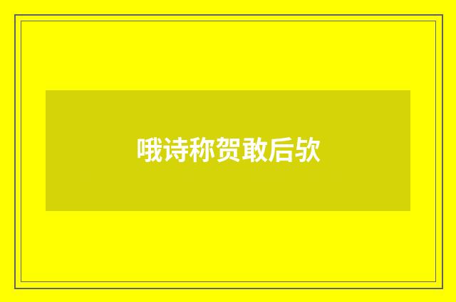 哦诗称贺敢后欤