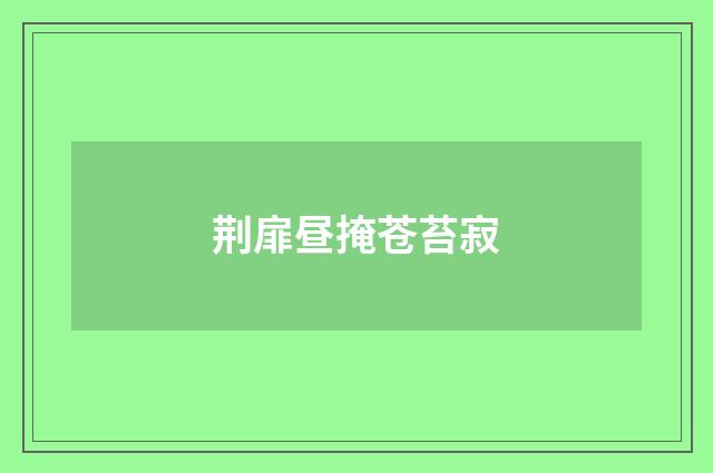 荆扉昼掩苍苔寂