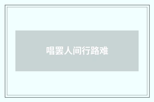 唱罢人间行路难