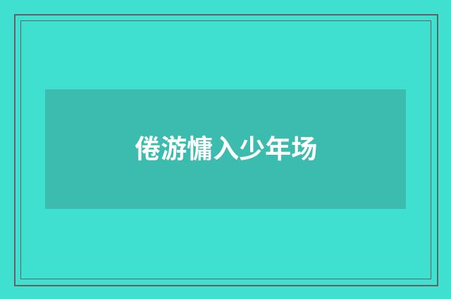 倦游慵入少年场